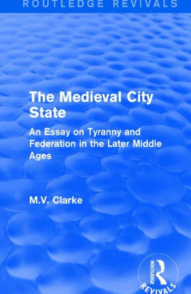 the Medieval City State: An Essay on Tyranny and Federation Later Middle Ages