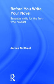 Title: Before You Write Your Novel: Essential Skills for the First-time Novelist, Author: James McCreet