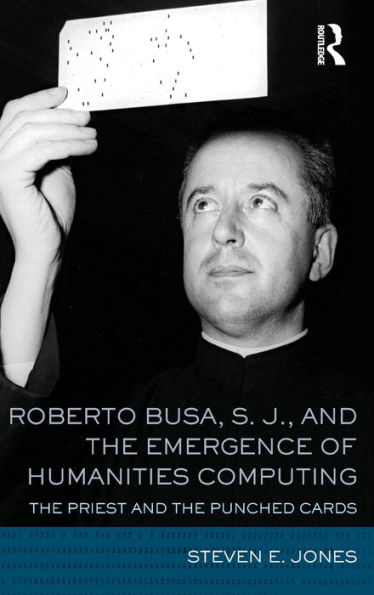 Roberto Busa, S. J., and the Emergence of Humanities Computing: The Priest and the Punched Cards / Edition 1