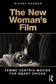 Title: The New Woman's Film: Femme-centric Movies for Smart Chicks / Edition 1, Author: Hilary Radner
