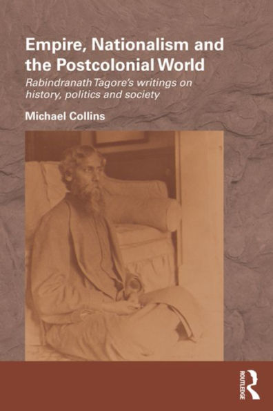 Empire, Nationalism and the Postcolonial World: Rabindranath Tagore's Writings on History, Politics and Society / Edition 1