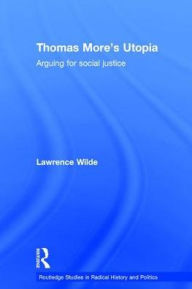 Title: Thomas More's Utopia: Arguing for Social Justice / Edition 1, Author: Lawrence Wilde