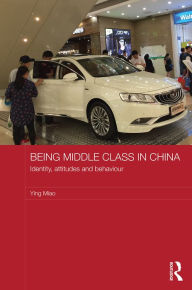 Title: Being Middle Class in China: Identity, Attitudes and Behaviour / Edition 1, Author: Ying Miao