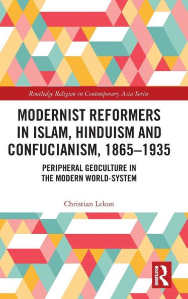 Modernist Reformers in Islam, Hinduism and Confucianism, 1865-1935: Peripheral Geoculture in the Modern World-System / Edition 1