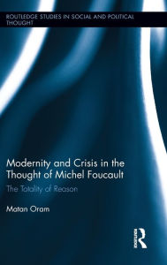 Title: Modernity and Crisis in the Thought of Michel Foucault: The Totality of Reason / Edition 1, Author: Matan Oram