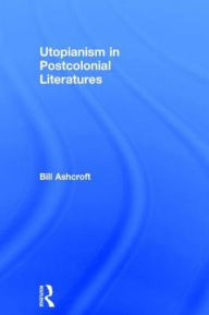 Title: Utopianism in Postcolonial Literatures, Author: Bill Ashcroft