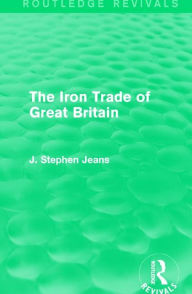 Title: The Iron Trade of Great Britain / Edition 1, Author: J. Stephen Jeans