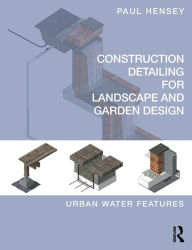 Title: Construction Detailing for Landscape and Garden Design: Urban Water Features / Edition 1, Author: Paul Hensey