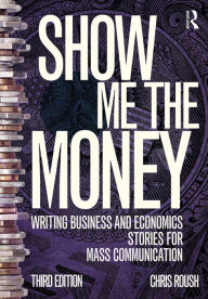 Title: Show Me the Money: Writing Business and Economics Stories for Mass Communication / Edition 3, Author: Chris Roush