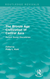 Title: The Bronze Age Civilization of Central Asia: Recent Soviet Discoveries / Edition 1, Author: Philip L. Kohl