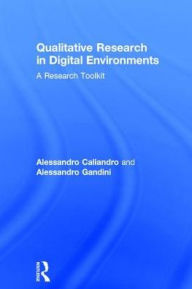 Title: Qualitative Research in Digital Environments: A Research Toolkit / Edition 1, Author: Alessandro Caliandro