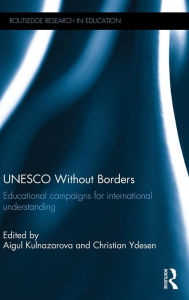 Title: UNESCO Without Borders: Educational campaigns for international understanding / Edition 1, Author: Aigul Kulnazarova