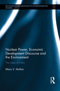 Title: Nuclear Power, Economic Development Discourse and the Environment: The Case of India / Edition 1, Author: Manu Mathai