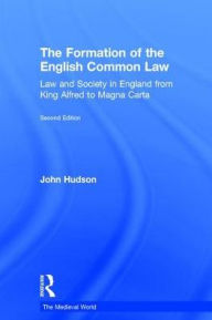 Title: The Formation of the English Common Law: Law and Society in England from King Alfred to Magna Carta, Author: John Hudson