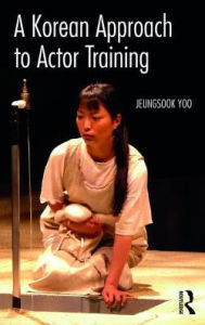 Title: A Korean Approach to Actor Training, Author: Jeungsook Yoo