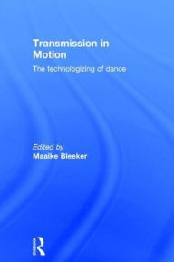 Title: Transmission in Motion: The Technologizing of Dance / Edition 1, Author: Maaike Bleeker