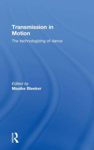 Title: Transmission in Motion: The Technologizing of Dance / Edition 1, Author: Maaike Bleeker