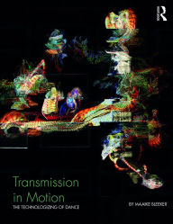 Title: Transmission in Motion: The Technologizing of Dance, Author: Maaike Bleeker