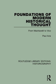 Title: Foundations of Modern Historical Thought: From Machiavelli to Vico, Author: Paul Avis