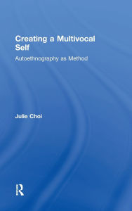 Title: Creating a Multivocal Self: Autoethnography as Method / Edition 1, Author: Julie Choi