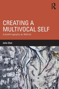 Title: Creating a Multivocal Self: Autoethnography as Method, Author: Julie Choi