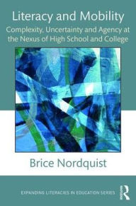 Title: Literacy and Mobility: Complexity, Uncertainty, and Agency at the Nexus of High School and College / Edition 1, Author: Brice Nordquist
