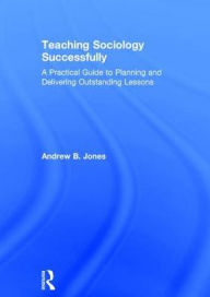 Title: Teaching Sociology Successfully: A Practical Guide to Planning and Delivering Outstanding Lessons, Author: Andrew Jones