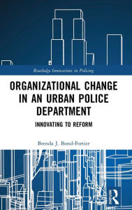 Title: Organizational Change in an Urban Police Department: Innovating to Reform / Edition 1, Author: Brenda J. Bond-Fortier