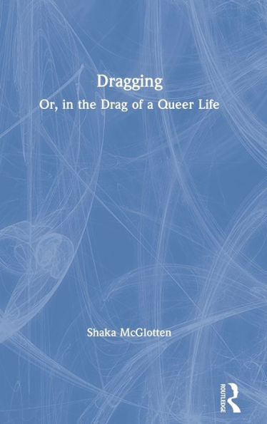 Dragging: Or, in the Drag of a Queer Life