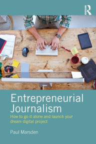 Title: Entrepreneurial Journalism: How to go it alone and launch your dream digital project, Author: Paul Marsden