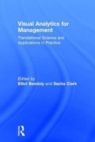 Title: Visual Analytics for Management: Translational Science and Applications in Practice / Edition 1, Author: Elliot Bendoly