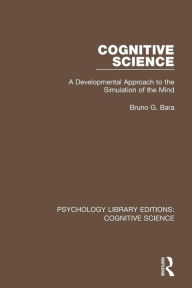 Title: Cognitive Science: A Developmental Approach to the Simulation of the Mind / Edition 1, Author: Bruno G. Bara