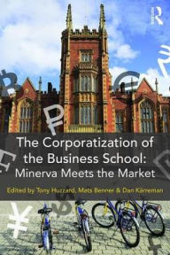 Title: The Corporatization of the Business School: Minerva Meets the Market / Edition 1, Author: Tony Huzzard