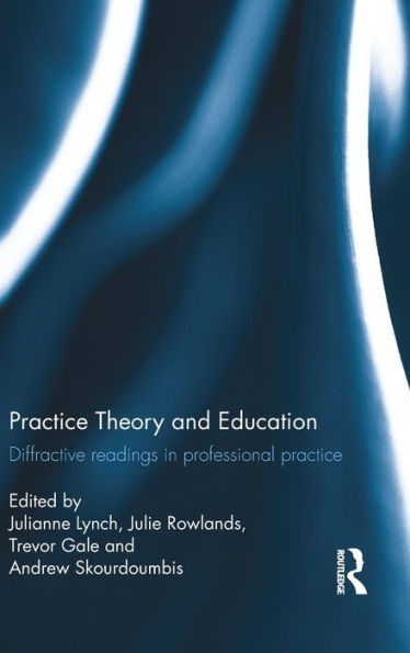 Practice Theory and Education: Diffractive readings in professional practice / Edition 1