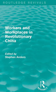 Title: Workers and Workplaces in Revolutionary China / Edition 1, Author: Stephen Andors