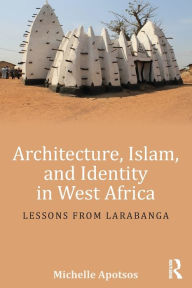 Title: Architecture, Islam, and Identity in West Africa: Lessons from Larabanga / Edition 1, Author: Michelle Apotsos