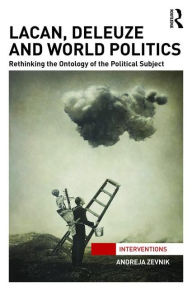 Title: Lacan, Deleuze and World Politics: Rethinking the Ontology of the Political Subject / Edition 1, Author: Andreja Zevnik