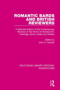 Title: Romantic Bards and British Reviewers: A Selected Edition of Contemporary Reviews of the Works of Wordsworth, Coleridge, Byron, Keats and Shelley, Author: John O. Hayden