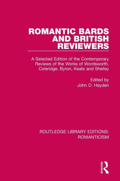 Romantic Bards and British Reviewers: A Selected Edition of Contemporary Reviews of the Works of Wordsworth, Coleridge, Byron, Keats and Shelley