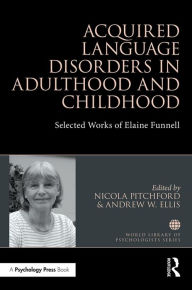 Title: Acquired Language Disorders in Adulthood and Childhood: Selected Works of Elaine Funnell / Edition 1, Author: Nicola Pitchford