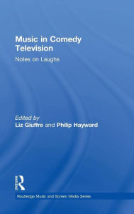 Title: Music in Comedy Television: Notes on Laughs / Edition 1, Author: Liz Giuffre