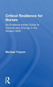 Title: Critical Resilience for Nurses: An Evidence-Based Guide to Survival and Change in the Modern NHS, Author: Michael Traynor