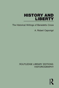 Title: History and Liberty: The Historical Writings of Benedetto Croce / Edition 1, Author: A R Caponigri