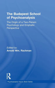 Title: The Budapest School of Psychoanalysis: The Origin of a Two-Person Psychology and Emphatic Perspective / Edition 1, Author: Arnold Rachman