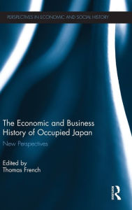 Title: The Economic and Business History of Occupied Japan: New Perspectives, Author: Thomas French