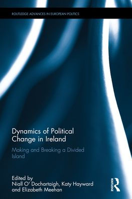 Dynamics of Political Change in Ireland: Making and Breaking a Divided Island / Edition 1