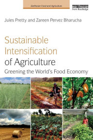 Title: Sustainable Intensification of Agriculture: Greening the World's Food Economy / Edition 1, Author: Jules Pretty