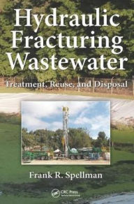 Title: Hydraulic Fracturing Wastewater: Treatment, Reuse, and Disposal / Edition 1, Author: Frank R. Spellman