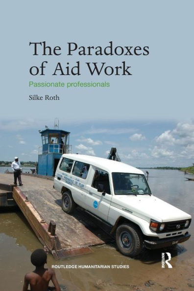 The Paradoxes of Aid Work: Passionate Professionals / Edition 1