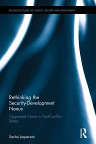 Title: Rethinking the Security-Development Nexus: Organised Crime in Post-Conflict States / Edition 1, Author: Sasha Jesperson